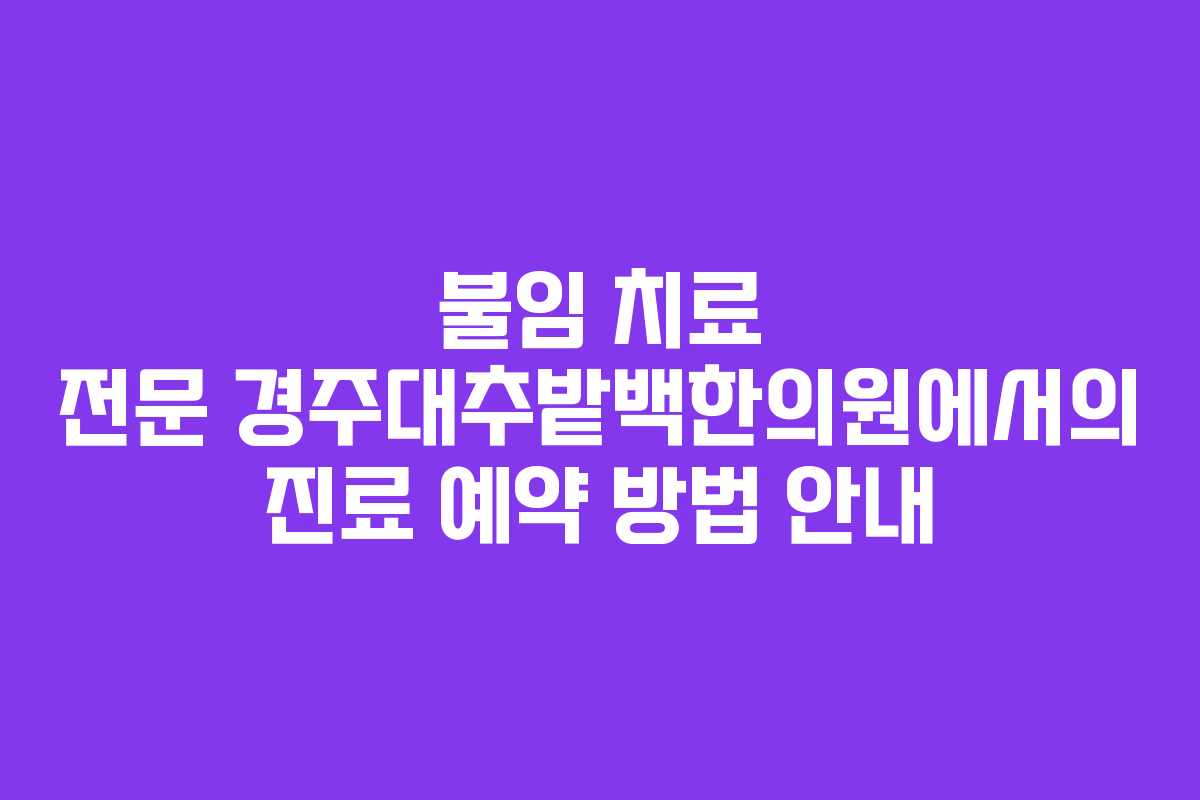 불임 치료 전문 경주대추밭백한의원에서의 진료 예약 방법 안내