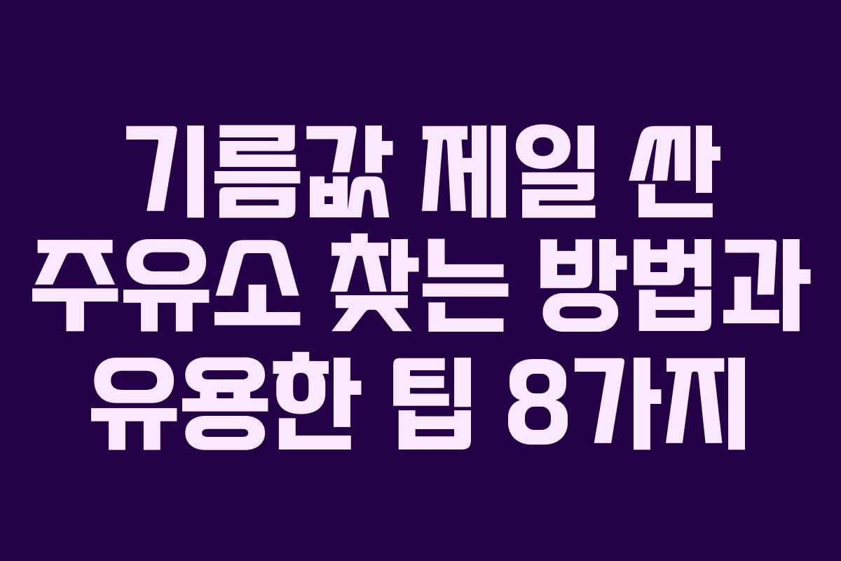 기름값 제일 싼 주유소 찾는 방법과 유용한 팁 8가지