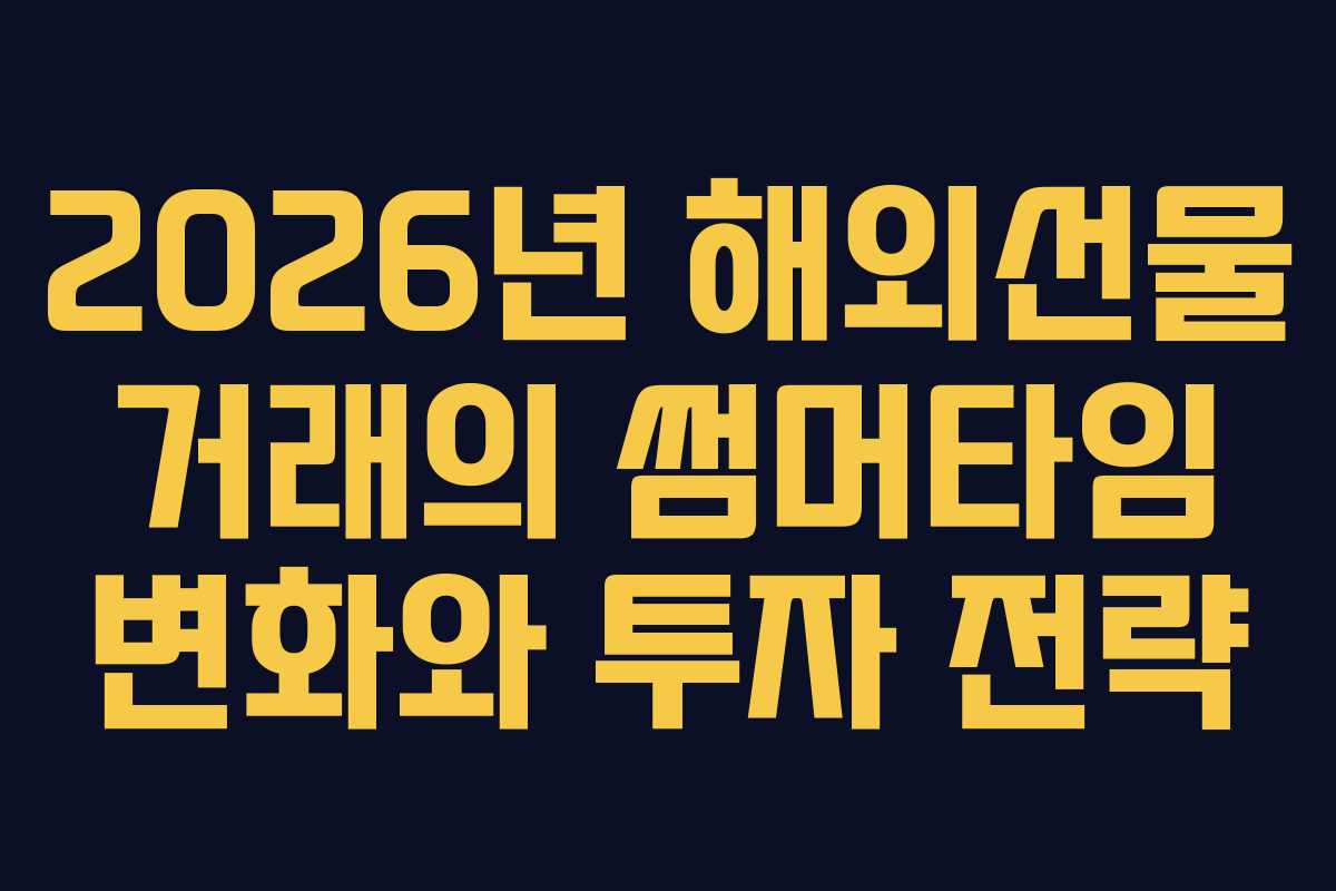 2026년 해외선물 거래의 썸머타임 변화와 투자 전략