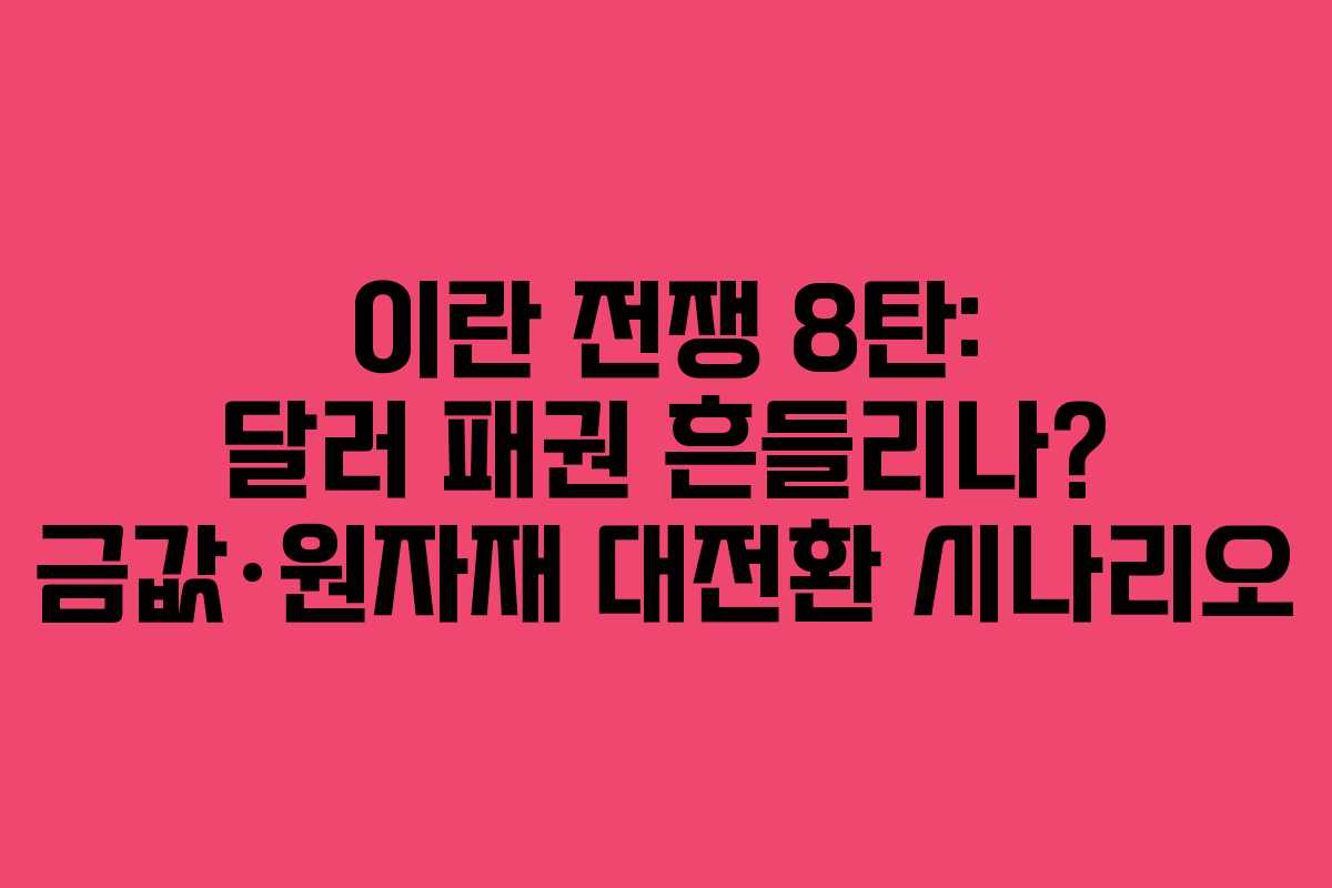 이란 전쟁 8탄: 달러 패권 흔들리나? 금값·원자재 대전환 시나리오