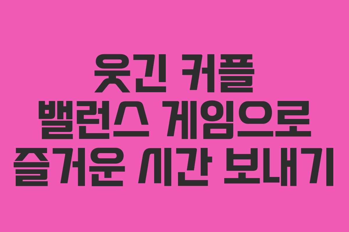 웃긴 커플 밸런스 게임으로 즐거운 시간 보내기