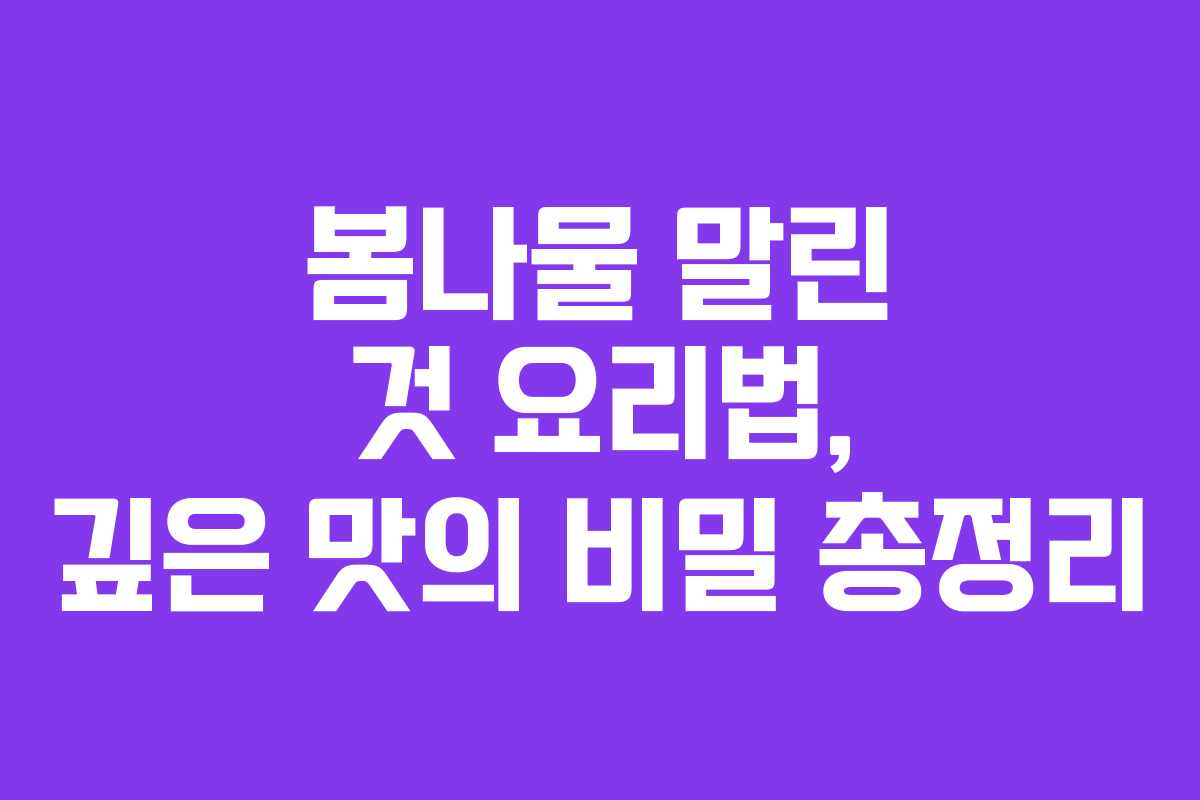 봄나물 말린 것 요리법, 깊은 맛의 비밀 총정리