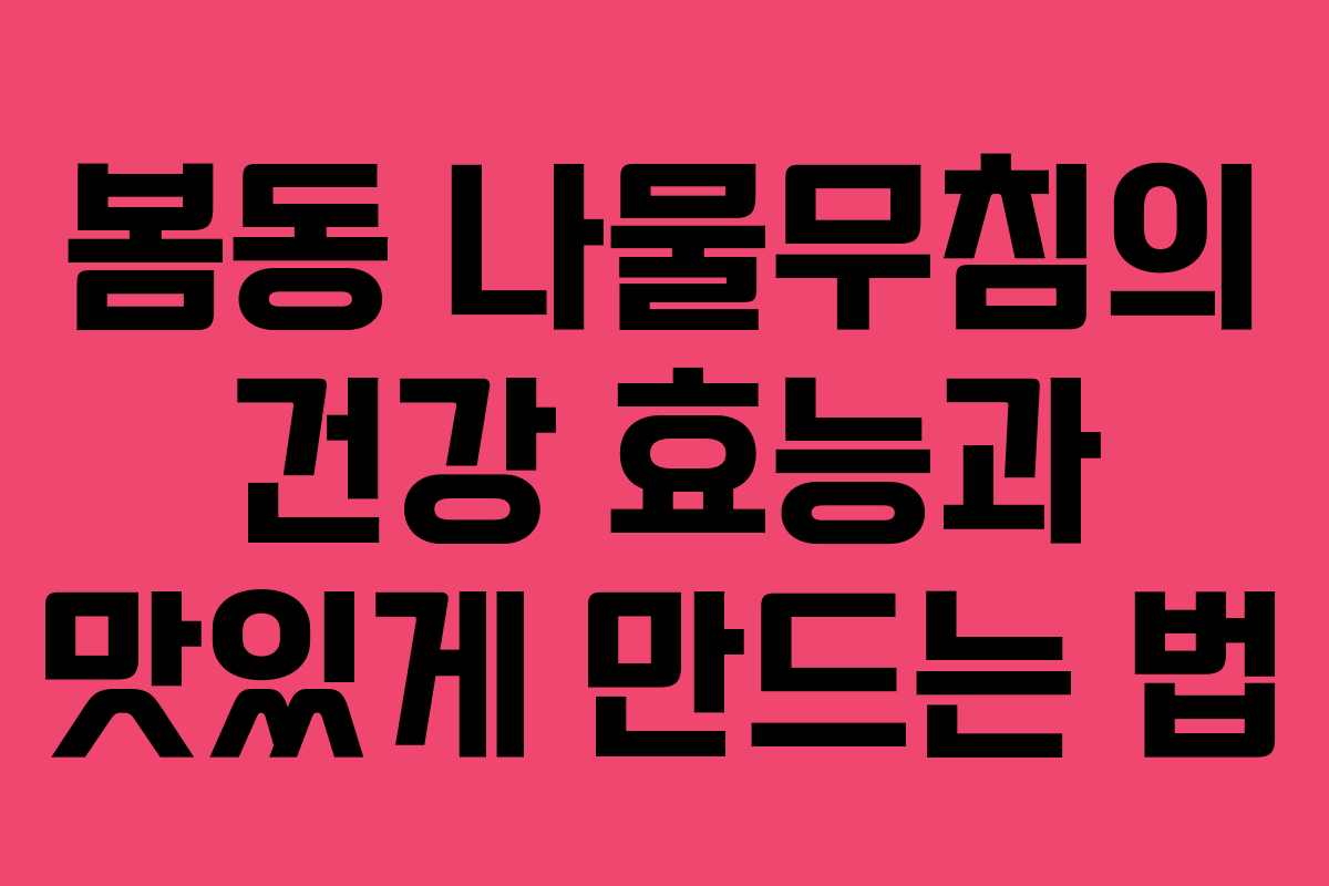 봄동 나물무침의 건강 효능과 맛있게 만드는 법