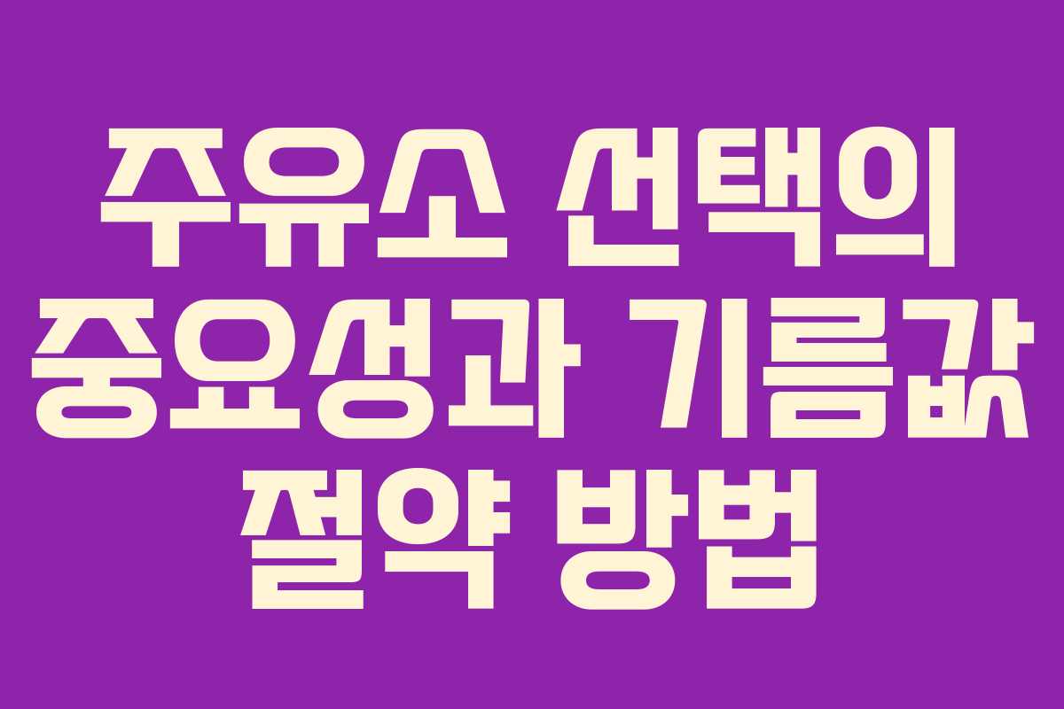 주유소 선택의 중요성과 기름값 절약 방법