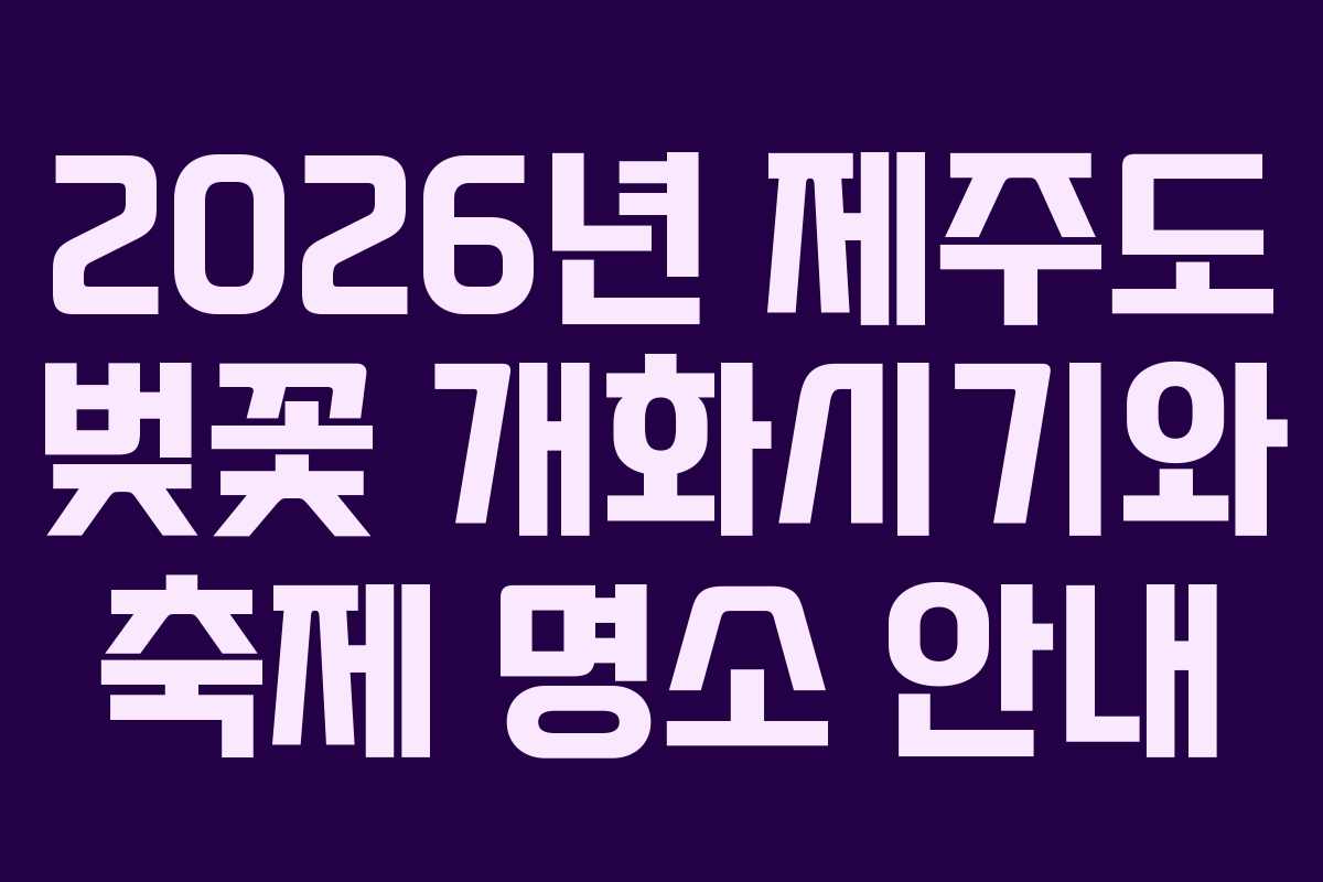 2026년 제주도 벚꽃 개화시기와 축제 명소 안내
