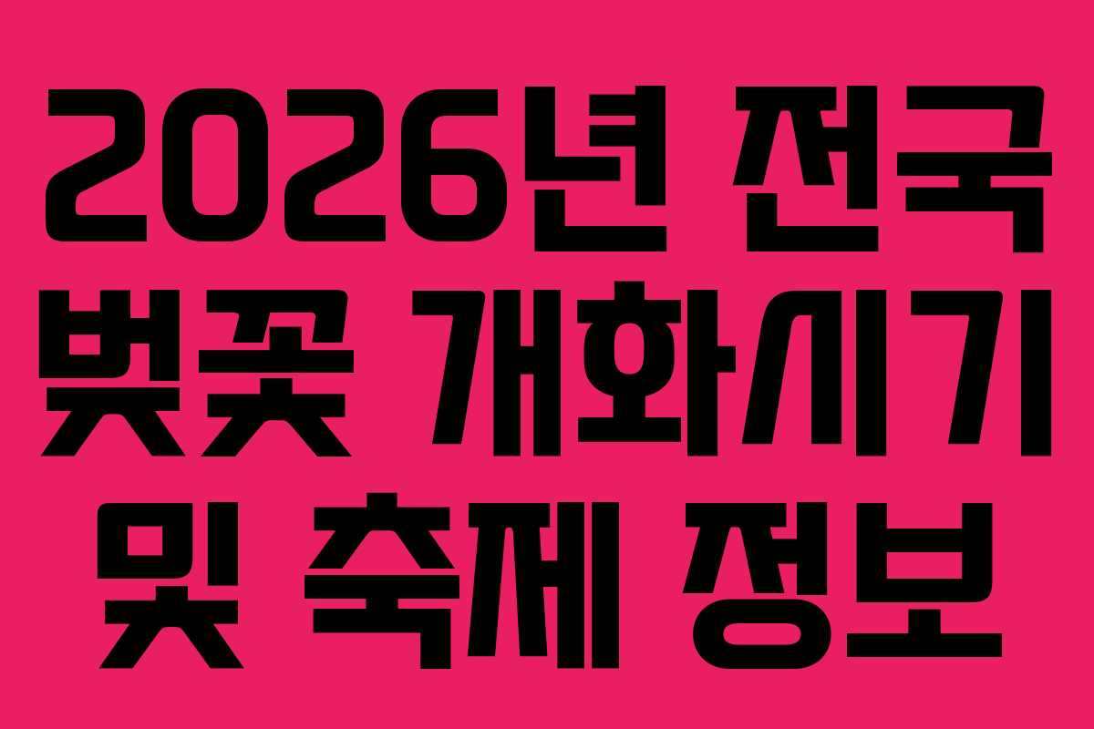 2026년 전국 벚꽃 개화시기 및 축제 정보