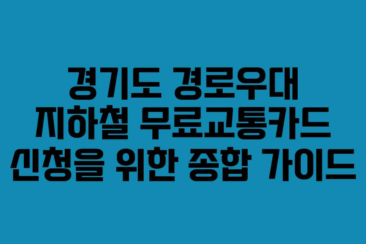 경기도 경로우대 지하철 무료교통카드 신청을 위한 종합 가이드