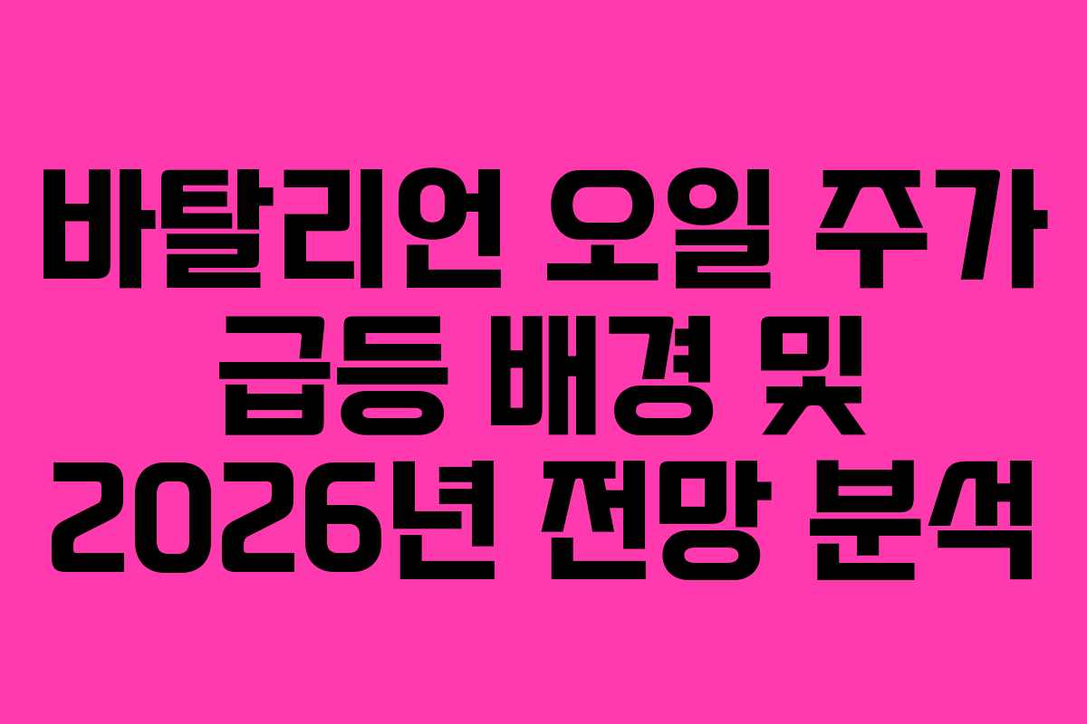 바탈리언 오일 주가 급등 배경 및 2026년 전망 분석