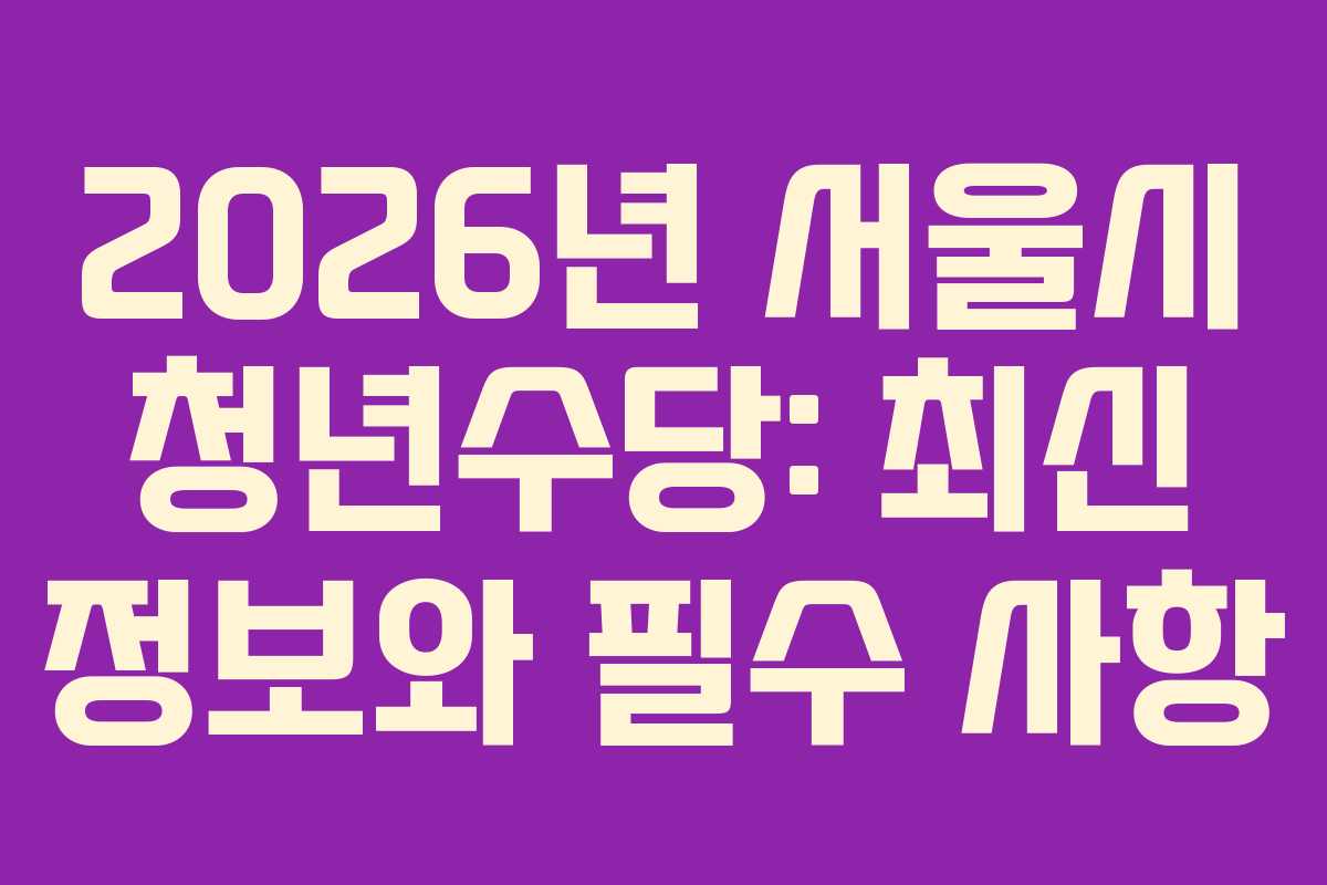 2026년 서울시 청년수당: 최신 정보와 필수 사항