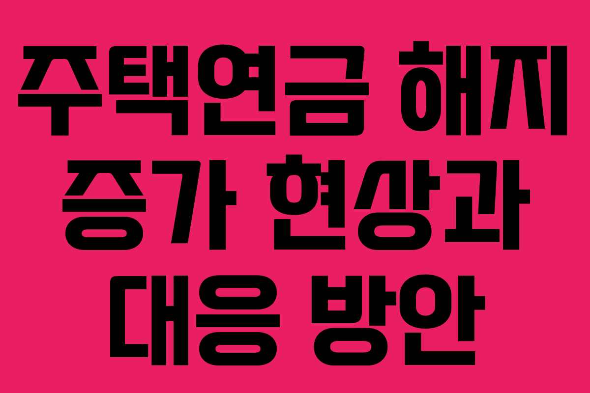 주택연금 해지 증가 현상과 대응 방안