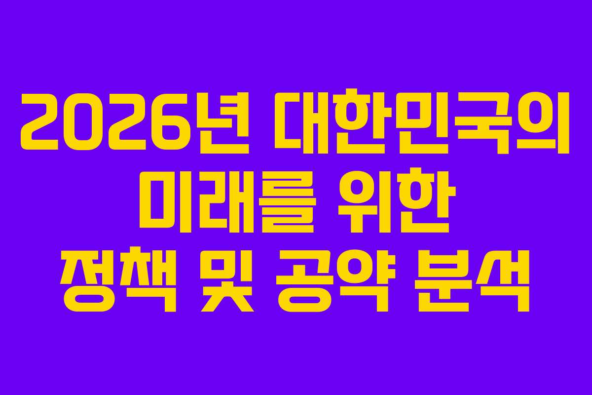 2026년 대한민국의 미래를 위한 정책 및 공약 분석