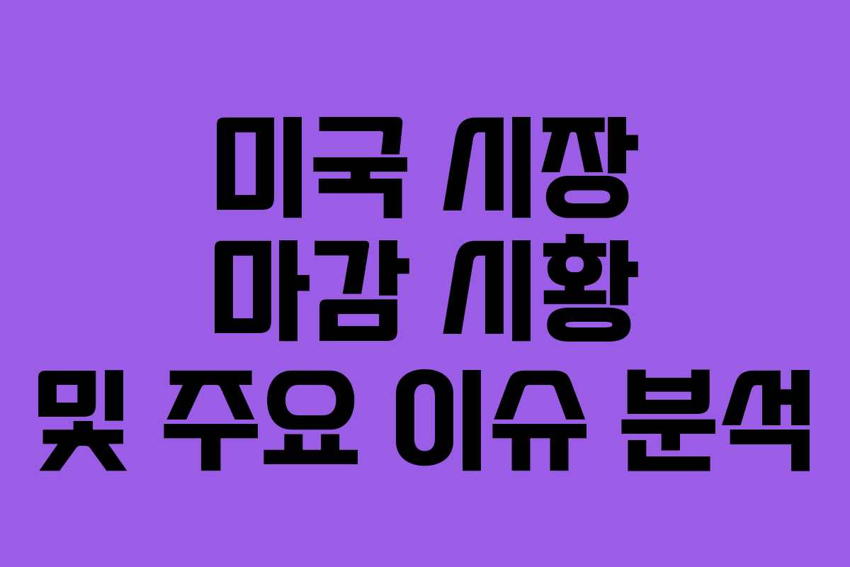 미국 시장 마감 시황 및 주요 이슈 분석