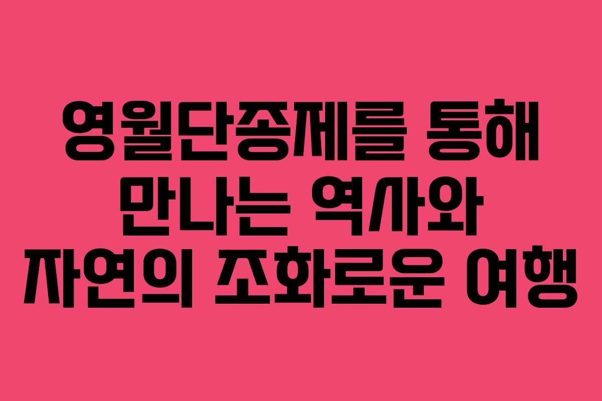 영월단종제를 통해 만나는 역사와 자연의 조화로운 여행