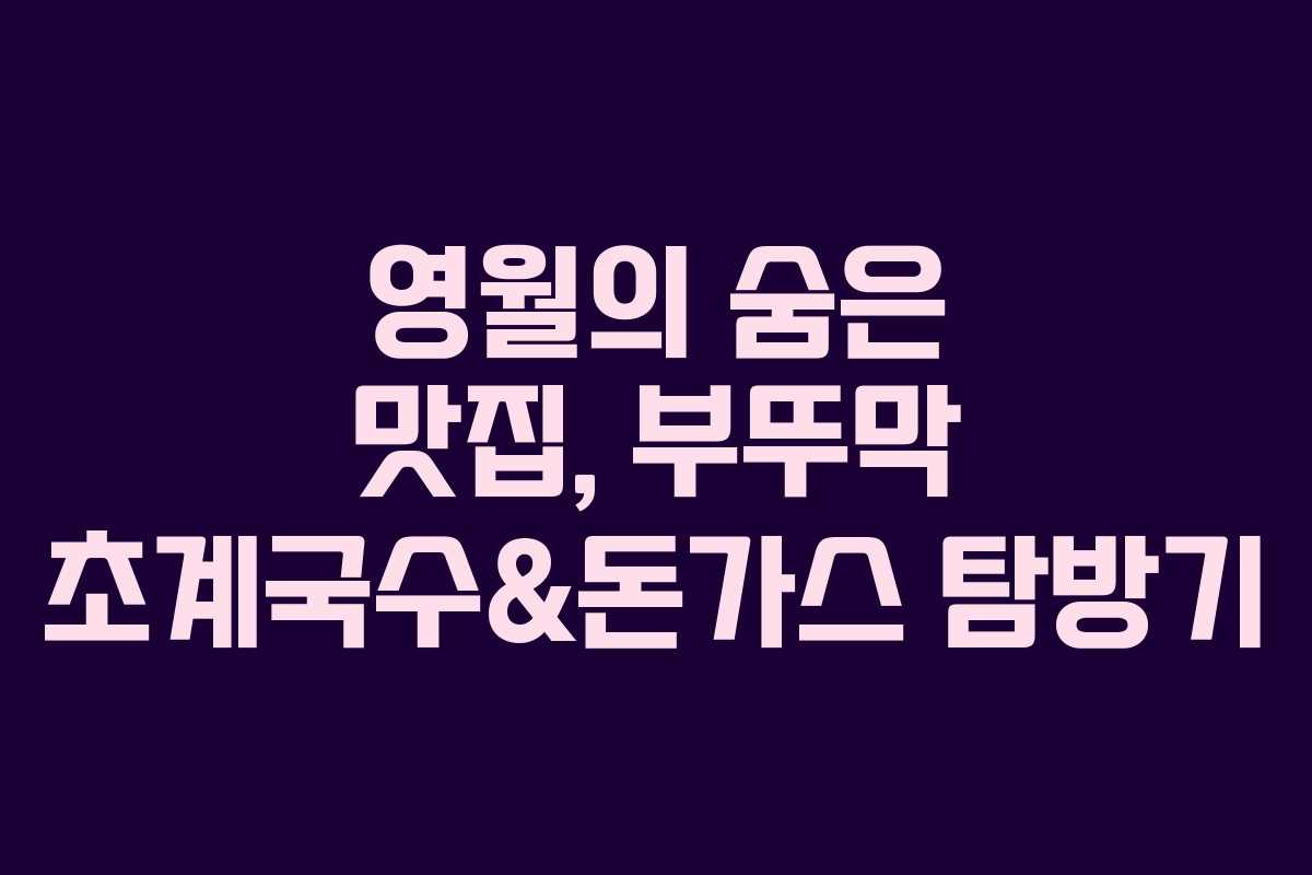영월의 숨은 맛집, 부뚜막 초계국수&돈가스 탐방기