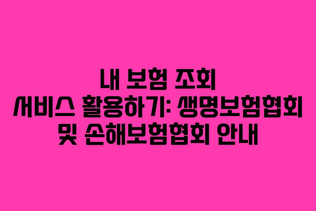 내 보험 조회 서비스 활용하기: 생명보험협회 및 손해보험협회 안내