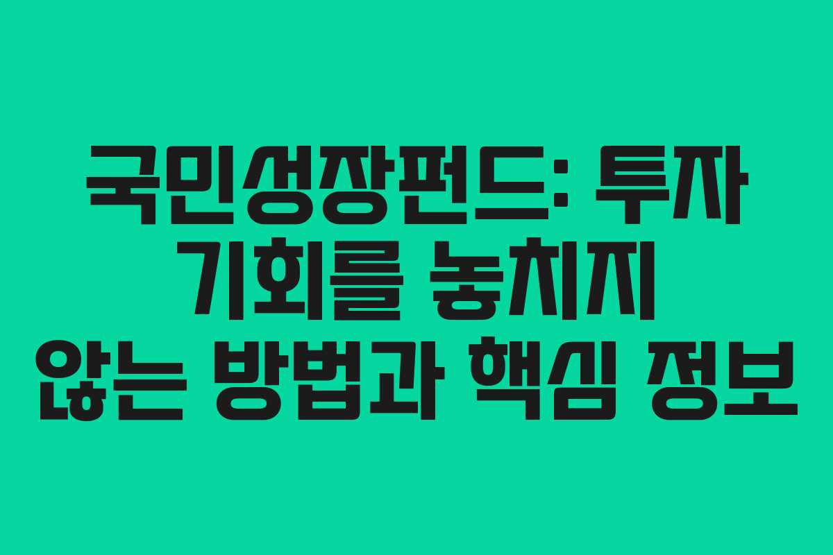 국민성장펀드: 투자 기회를 놓치지 않는 방법과 핵심 정보