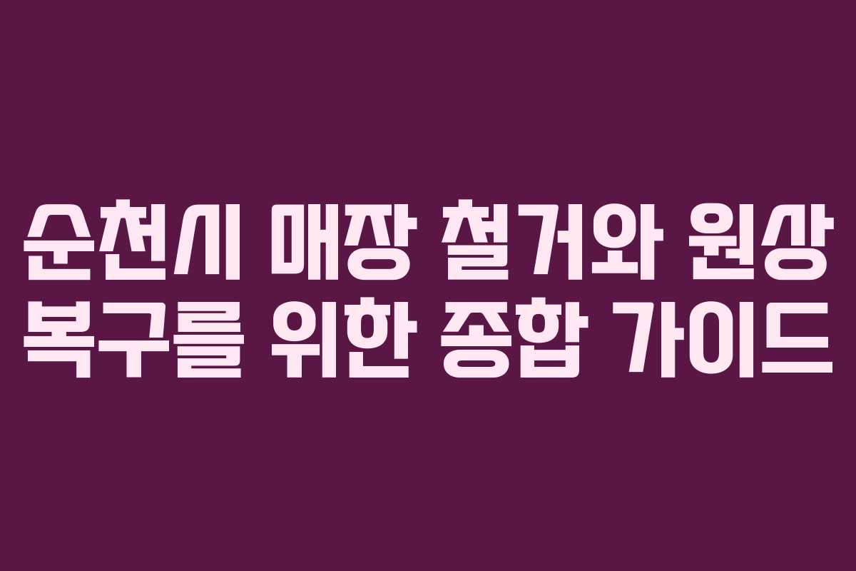 순천시 매장 철거와 원상 복구를 위한 종합 가이드