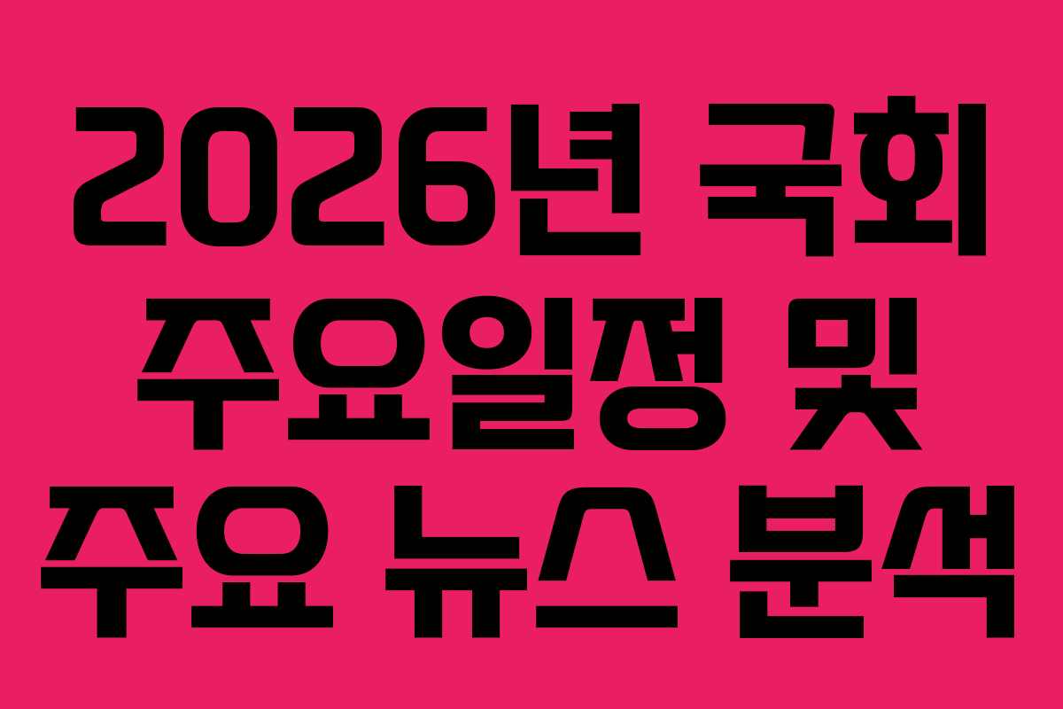 2026년 국회 주요일정 및 주요 뉴스 분석