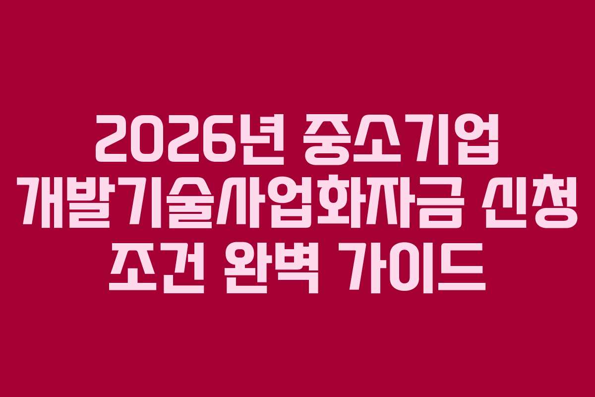 2026년 중소기업 개발기술사업화자금 신청 조건 완벽 가이드