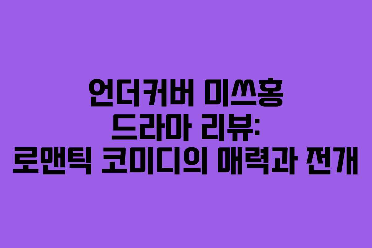 언더커버 미쓰홍 드라마 리뷰: 로맨틱 코미디의 매력과 전개
