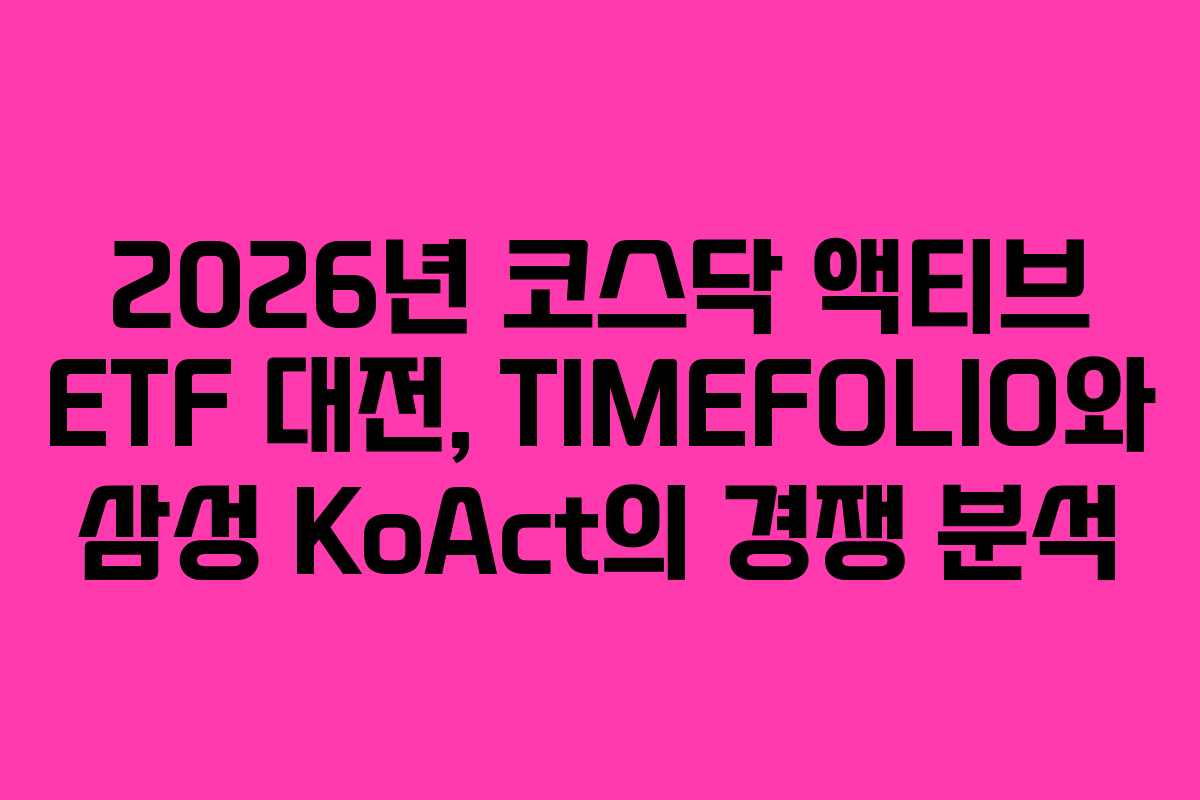 2026년 코스닥 액티브 ETF 대전, TIMEFOLIO와 삼성 KoAct의 경쟁 분석