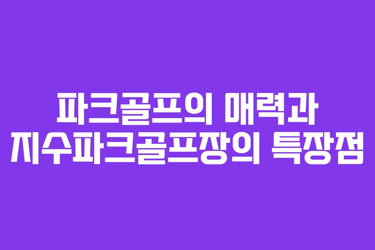 파크골프의 매력과 지수파크골프장의 특장점