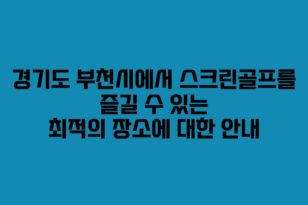 경기도 부천시에서 스크린골프를 즐길 수 있는 최적의 장소에 대한 안내