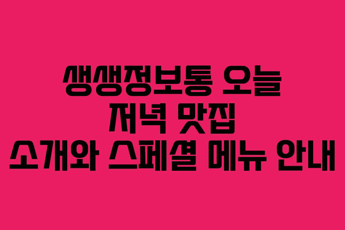 생생정보통 오늘 저녁 맛집 소개와 스페셜 메뉴 안내