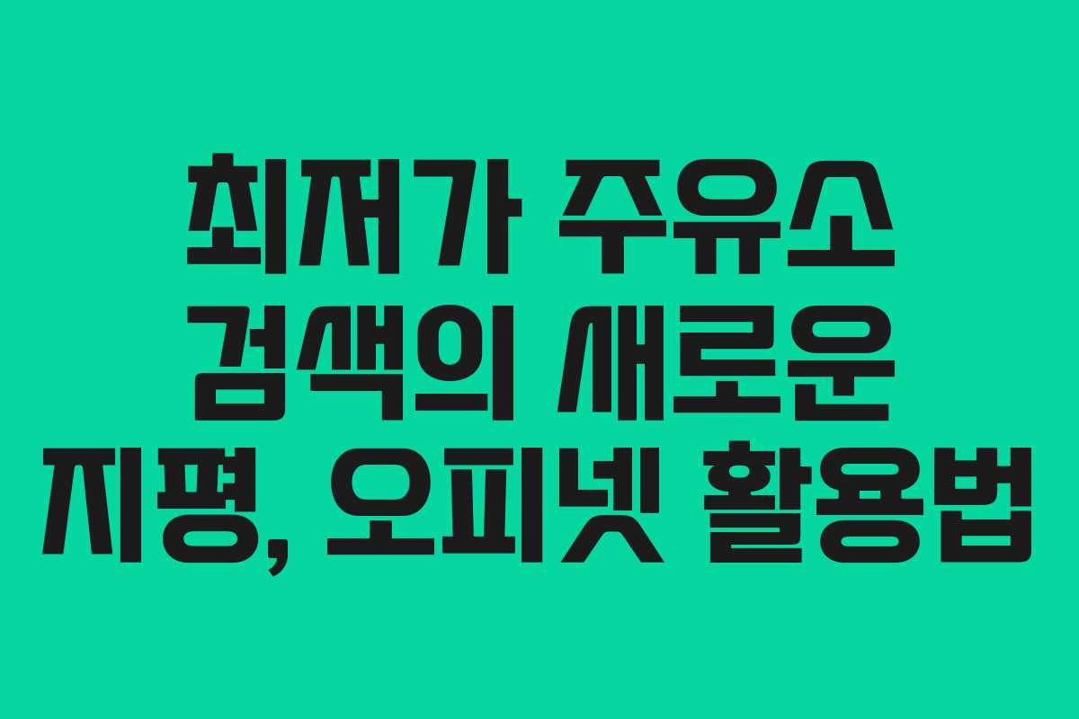최저가 주유소 검색의 새로운 지평, 오피넷 활용법