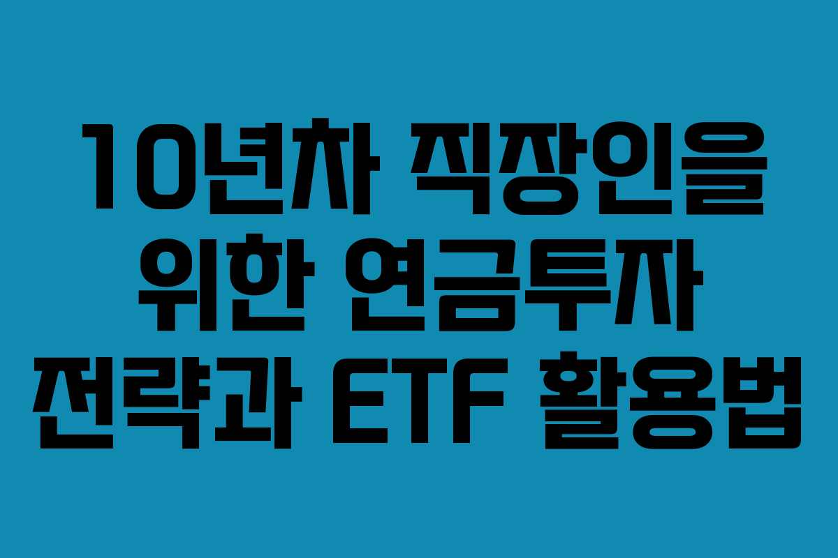 10년차 직장인을 위한 연금투자 전략과 ETF 활용법