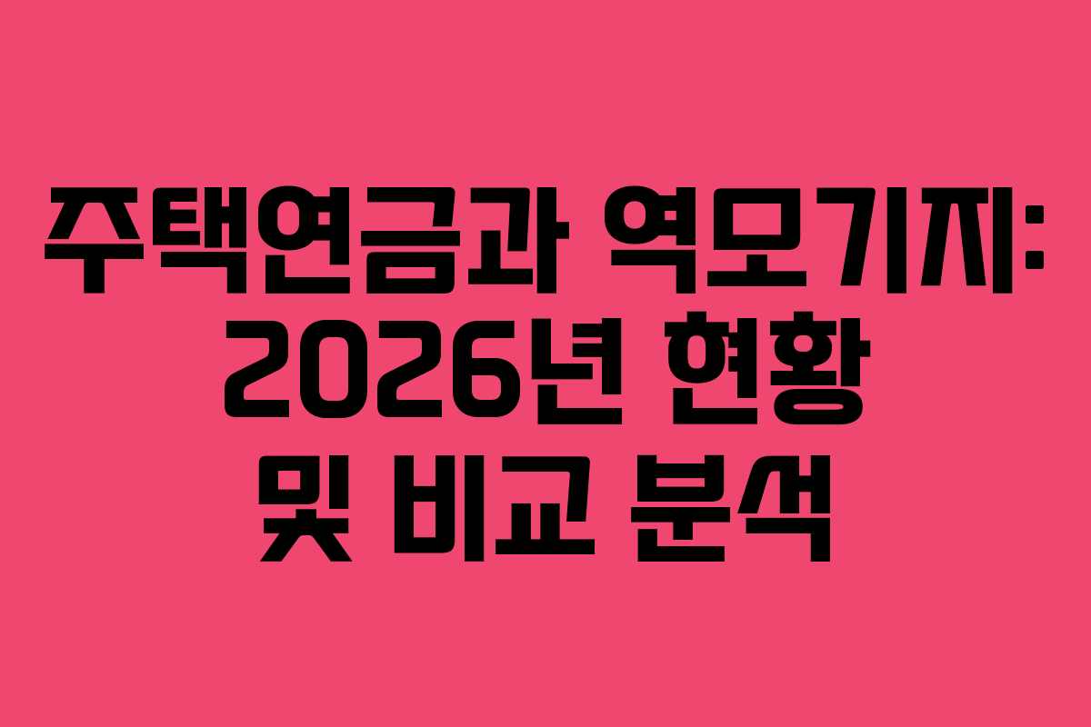 주택연금과 역모기지: 2026년 현황 및 비교 분석