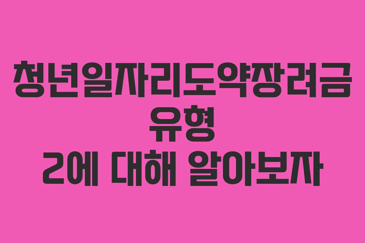 청년일자리도약장려금 유형 2에 대해 알아보자