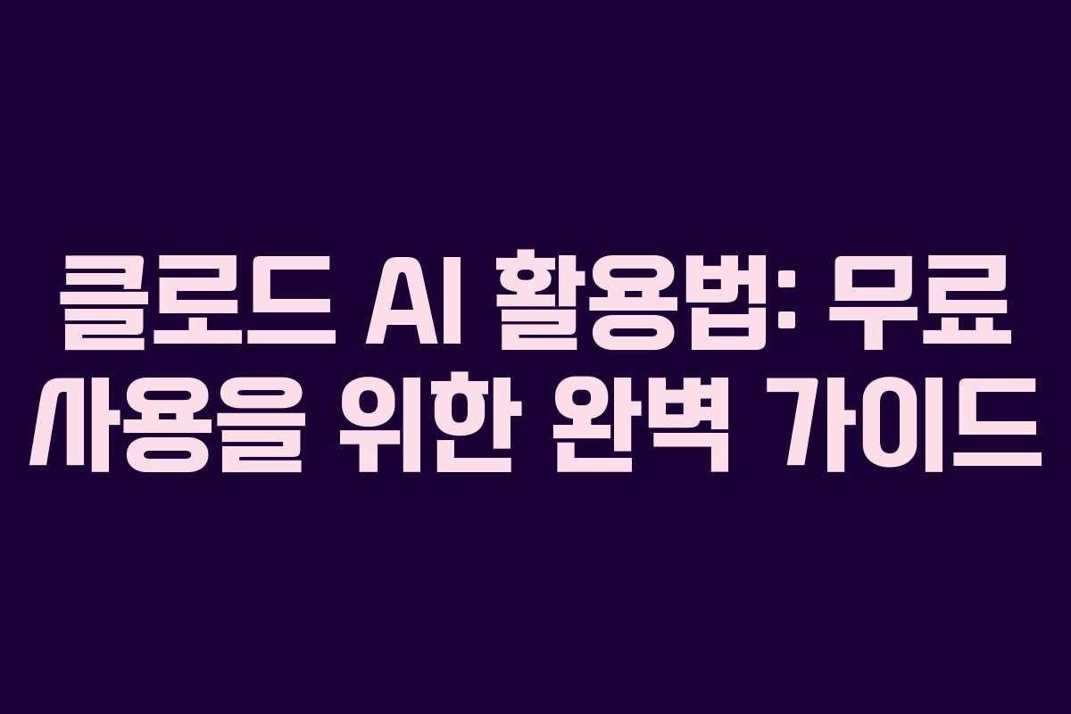 클로드 AI 활용법: 무료 사용을 위한 완벽 가이드