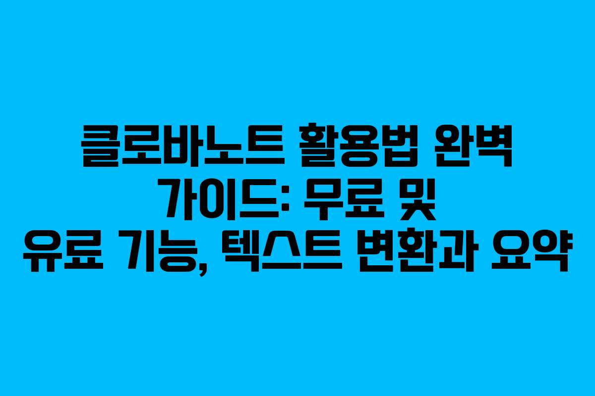 클로바노트 활용법 완벽 가이드: 무료 및 유료 기능, 텍스트 변환과 요약