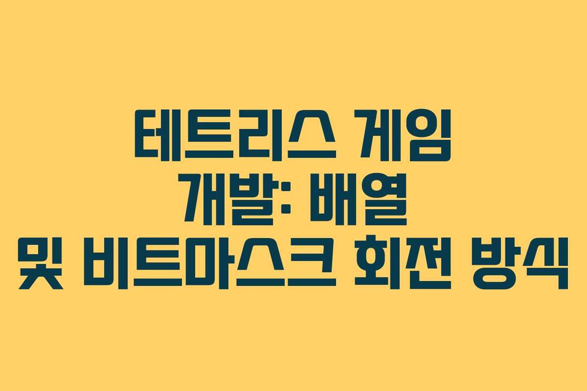 테트리스 게임 개발: 배열 및 비트마스크 회전 방식