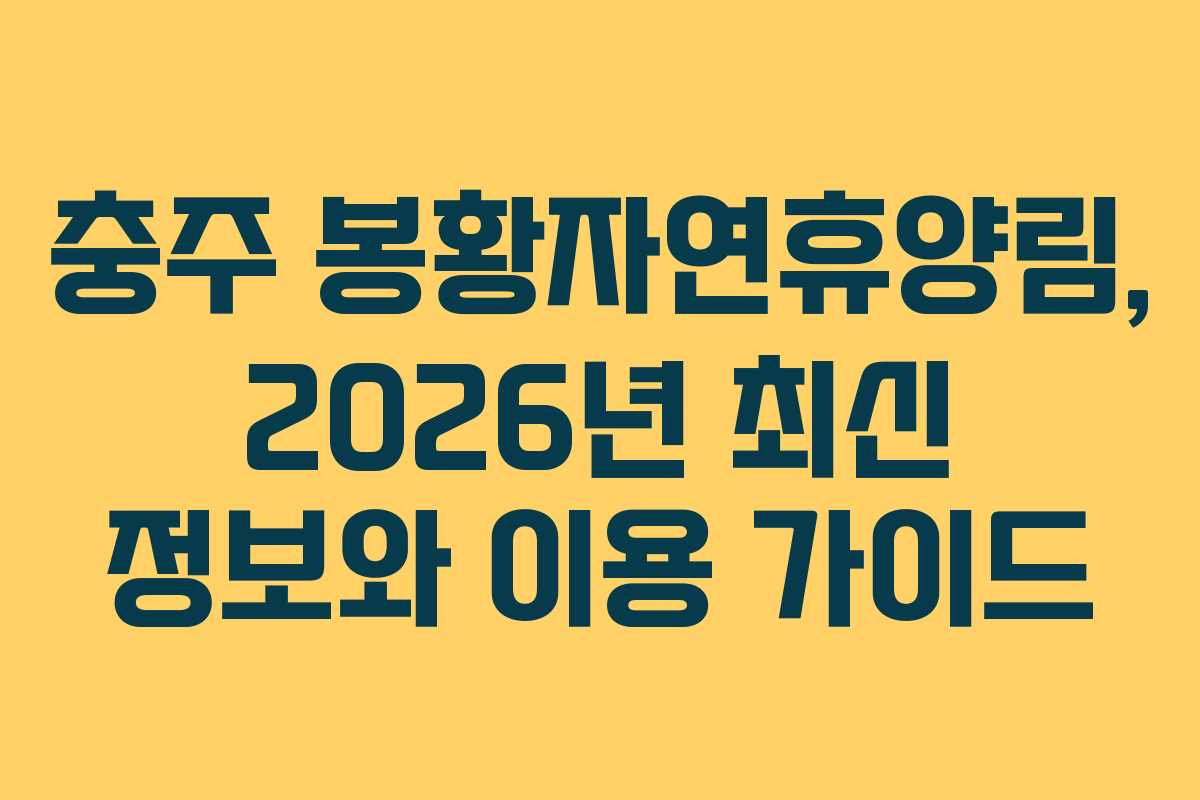 충주 봉황자연휴양림, 2026년 최신 정보와 이용 가이드