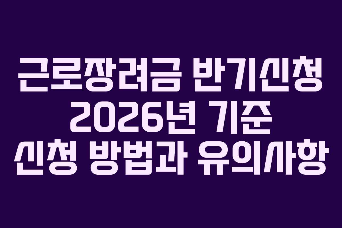 근로장려금 반기신청 2026년 기준 신청 방법과 유의사항
