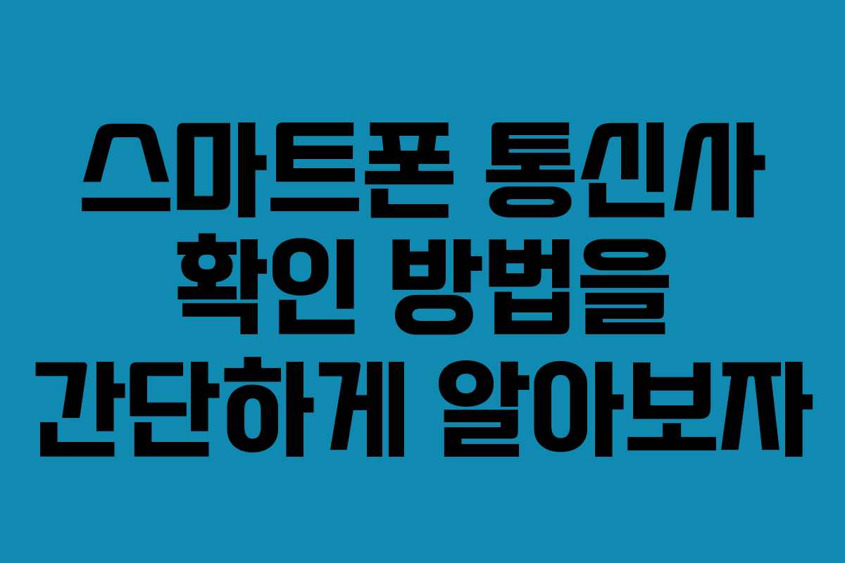 스마트폰 통신사 확인 방법을 간단하게 알아보자