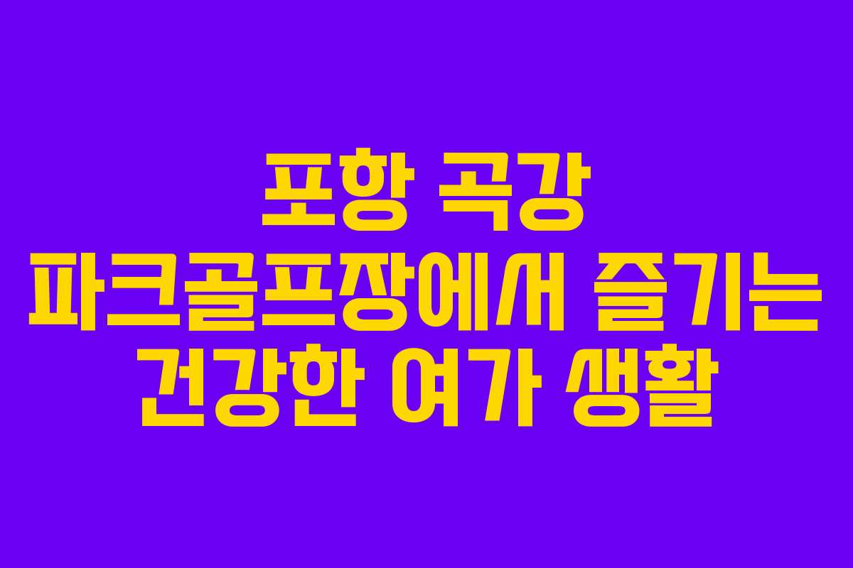 포항 곡강 파크골프장에서 즐기는 건강한 여가 생활