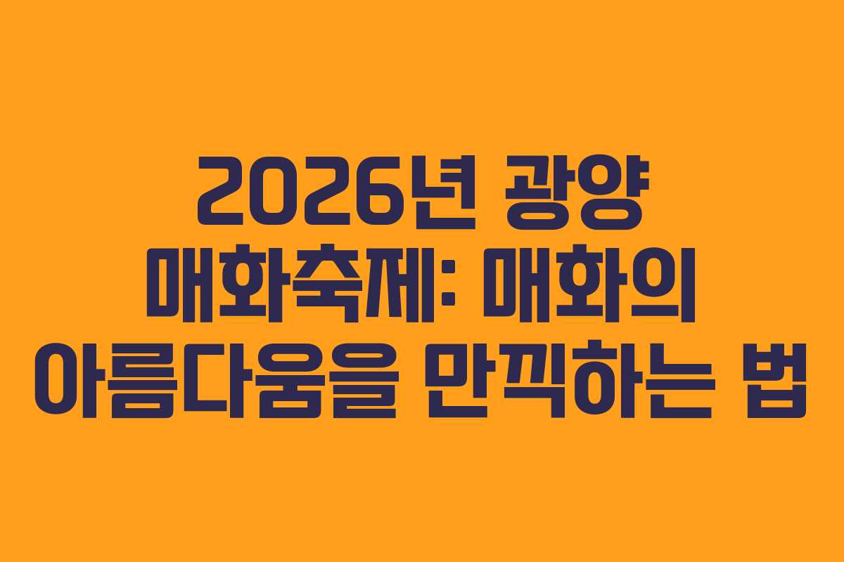 2026년 광양 매화축제: 매화의 아름다움을 만끽하는 법