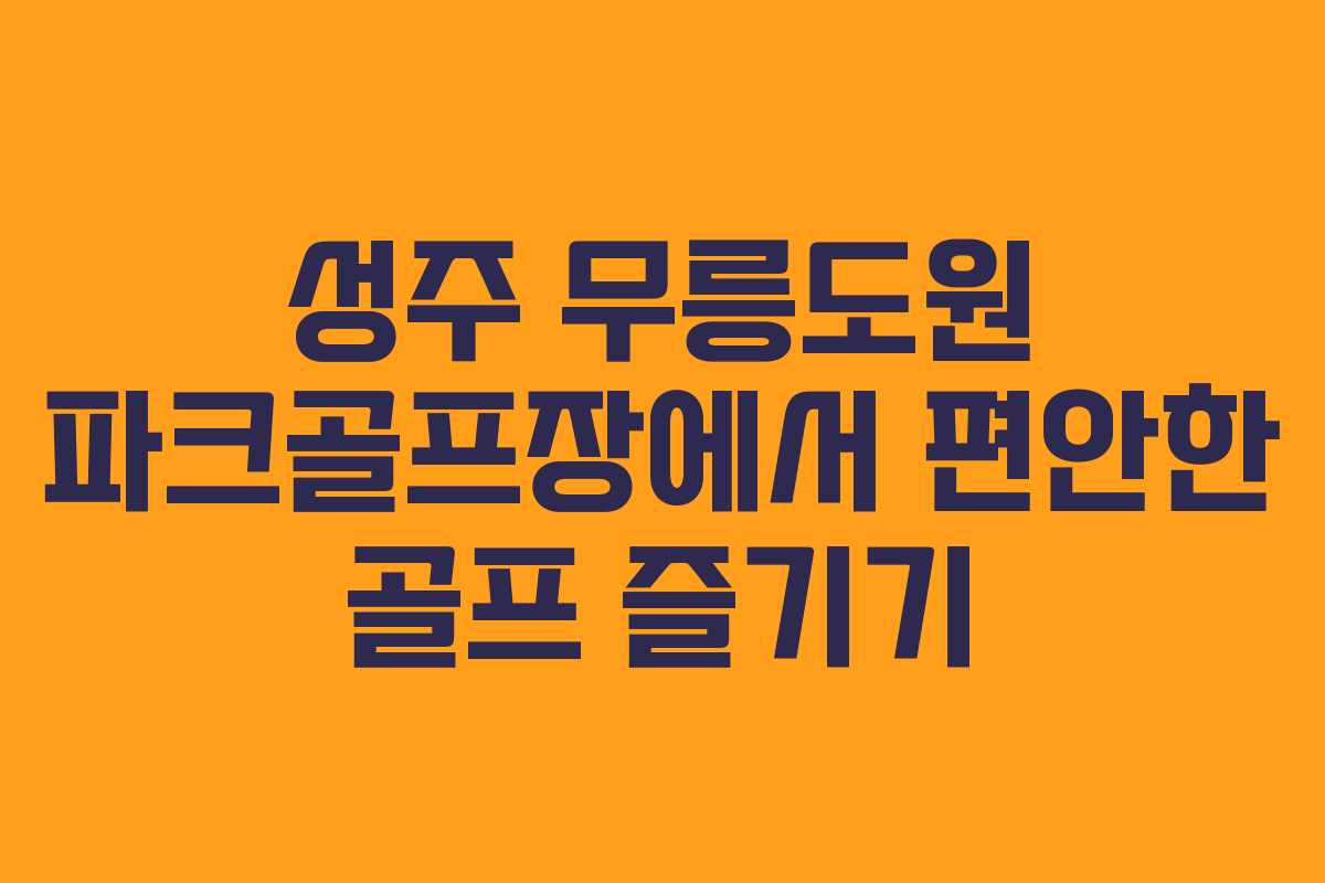 성주 무릉도원 파크골프장에서 편안한 골프 즐기기