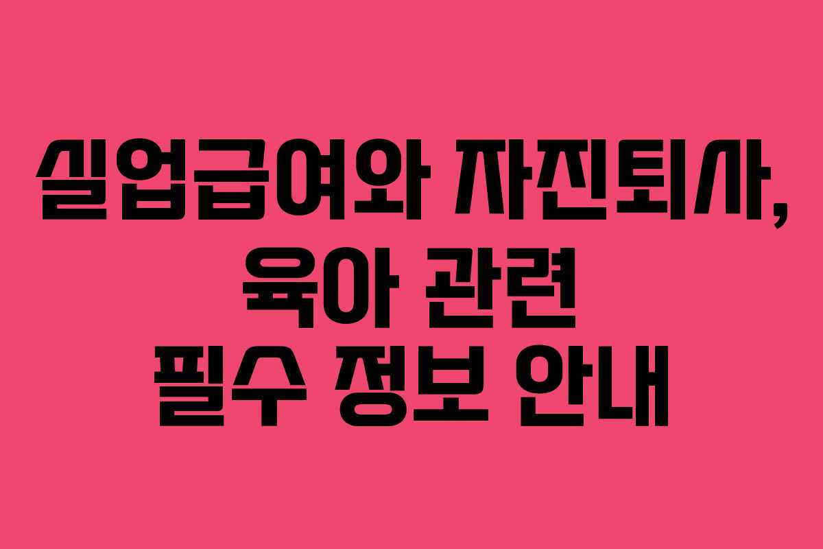 실업급여와 자진퇴사, 육아 관련 필수 정보 안내