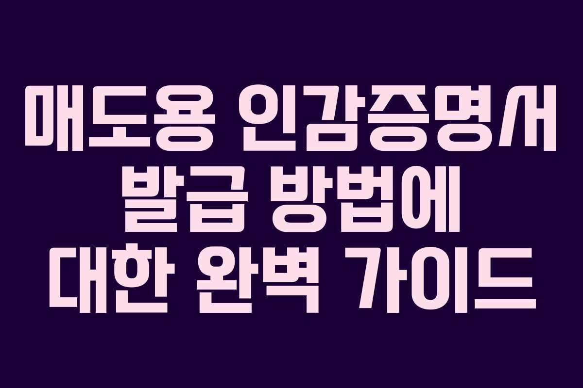 매도용 인감증명서 발급 방법에 대한 완벽 가이드