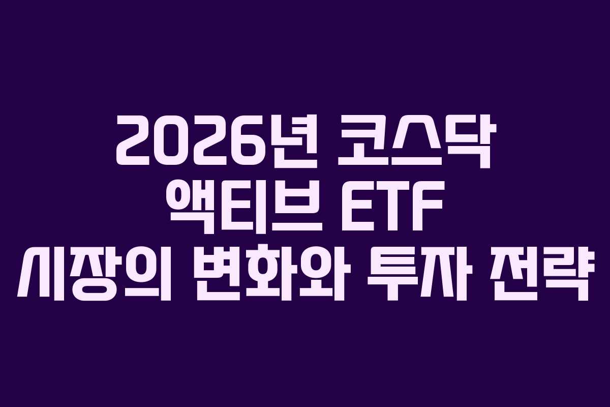 2026년 코스닥 액티브 ETF 시장의 변화와 투자 전략