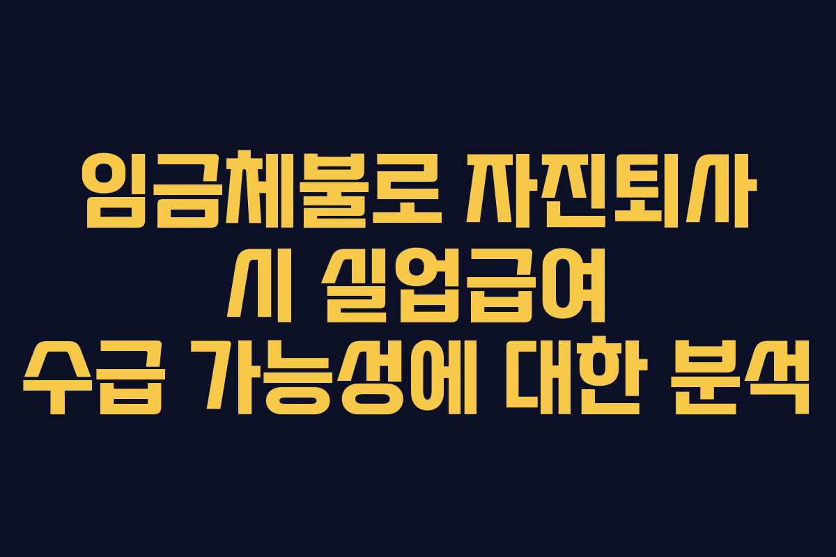 임금체불로 자진퇴사 시 실업급여 수급 가능성에 대한 분석