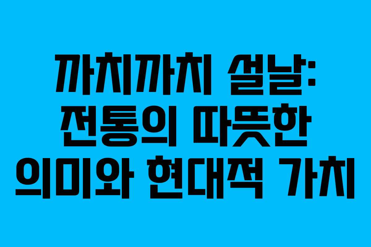 까치까치 설날: 전통의 따뜻한 의미와 현대적 가치