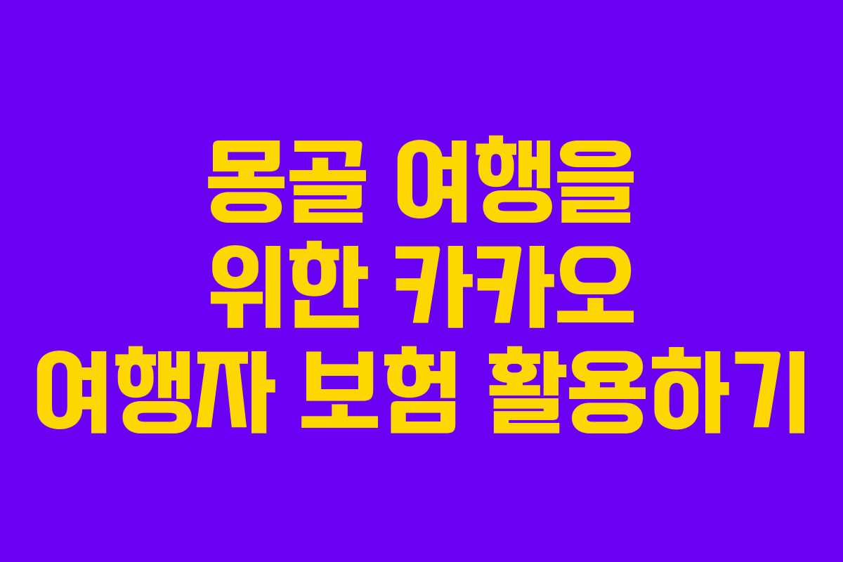 몽골 여행을 위한 카카오 여행자 보험 활용하기