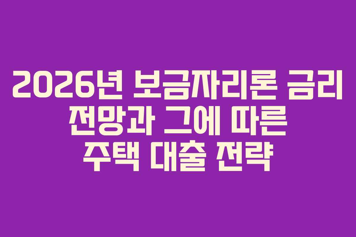 2026년 보금자리론 금리 전망과 그에 따른 주택 대출 전략