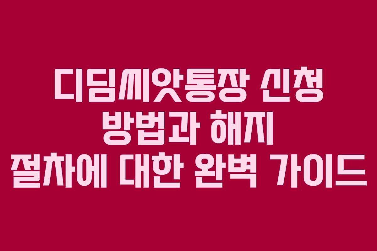 디딤씨앗통장 신청 방법과 해지 절차에 대한 완벽 가이드