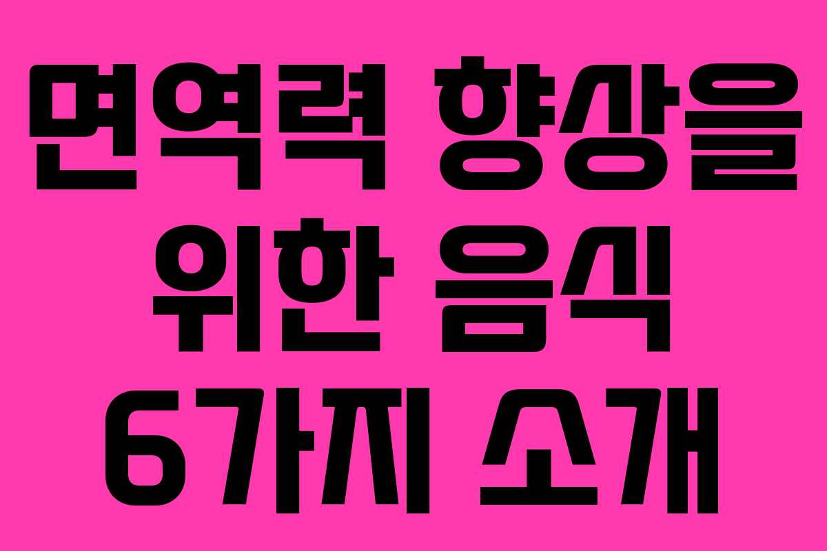 면역력 향상을 위한 음식 6가지 소개